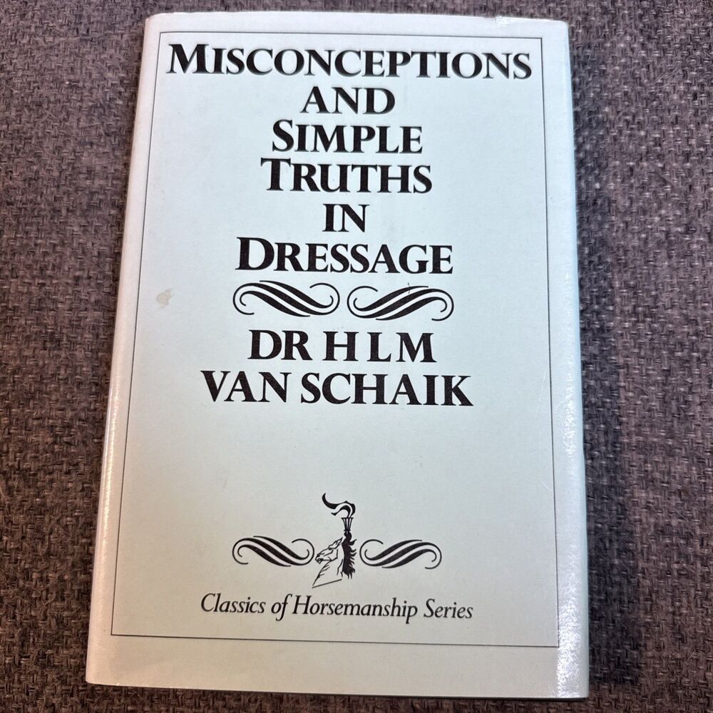MISCONCEPTIONS AND SIMPLE TRUTHS IN DRESSAGE By Van H. L. M. Schaik & J. A.